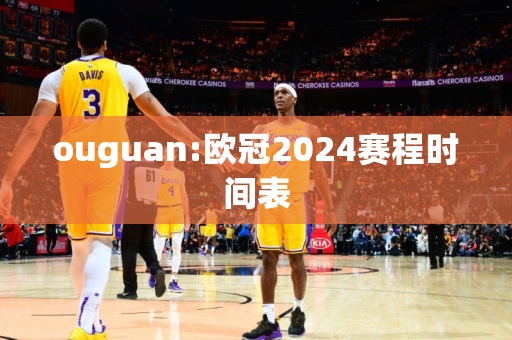 ouguan:欧冠2024赛程时间表