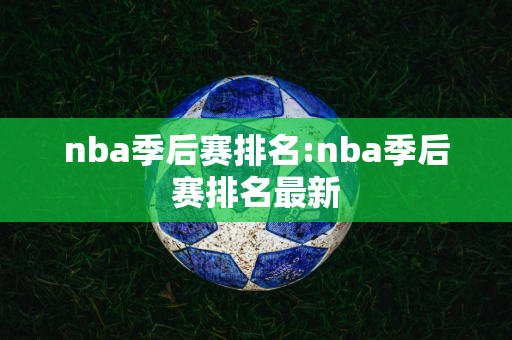 nba季后赛排名:nba季后赛排名最新