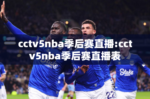 cctv5nba季后赛直播:cctv5nba季后赛直播表