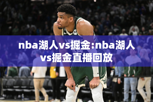 nba湖人vs掘金:nba湖人vs掘金直播回放