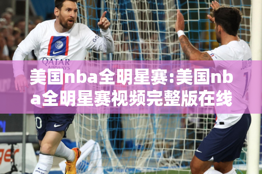 美国nba全明星赛:美国nba全明星赛视频完整版在线观看