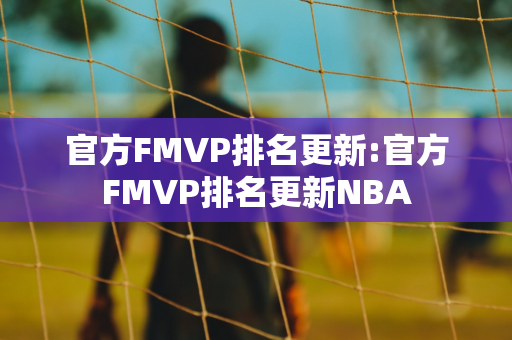 官方FMVP排名更新:官方FMVP排名更新NBA