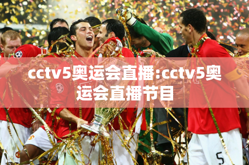 cctv5奥运会直播:cctv5奥运会直播节目