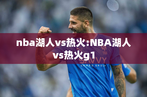 nba湖人vs热火:NBA湖人vs热火g1