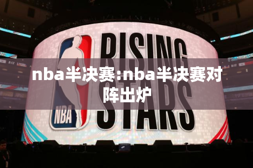 nba半决赛:nba半决赛对阵出炉