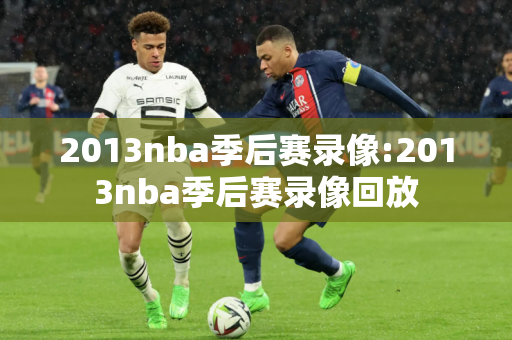 2013nba季后赛录像:2013nba季后赛录像回放