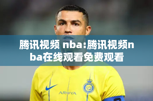 腾讯视频 nba:腾讯视频nba在线观看免费观看