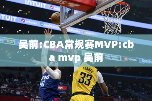 吴前:CBA常规赛MVP:cba mvp 吴前
