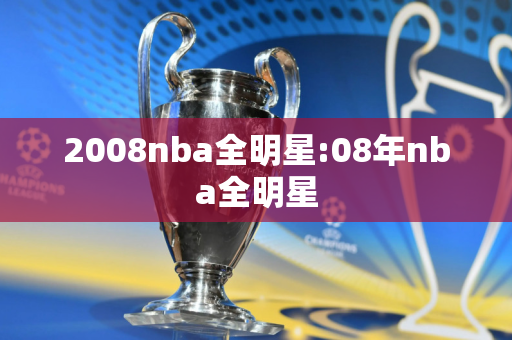 2008nba全明星:08年nba全明星