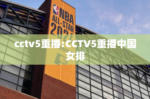 cctv5重播:CCTV5重播中国女排