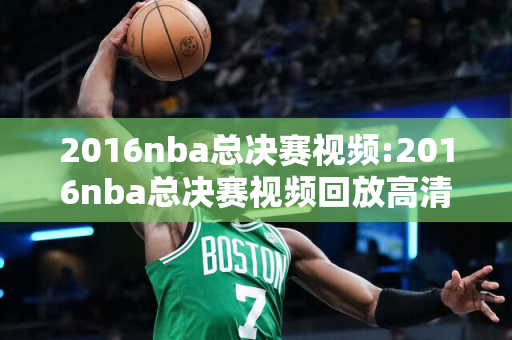 2016nba总决赛视频:2016nba总决赛视频回放高清