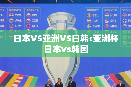 日本VS亚洲VS日韩:亚洲杯日本vs韩国
