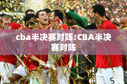 cba半决赛对阵:CBA半决赛对阵