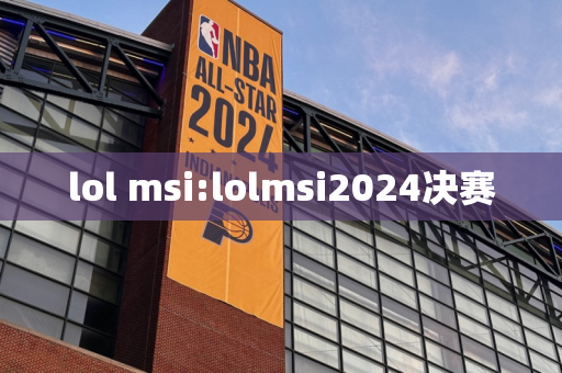 lol msi:lolmsi2024决赛