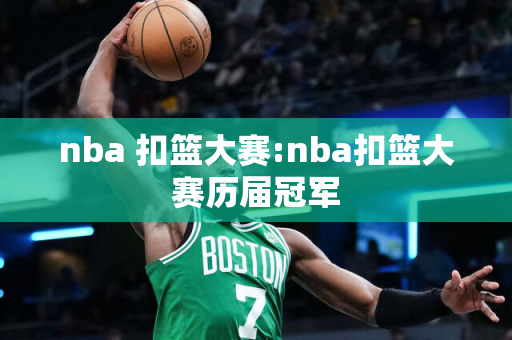 nba 扣篮大赛:nba扣篮大赛历届冠军