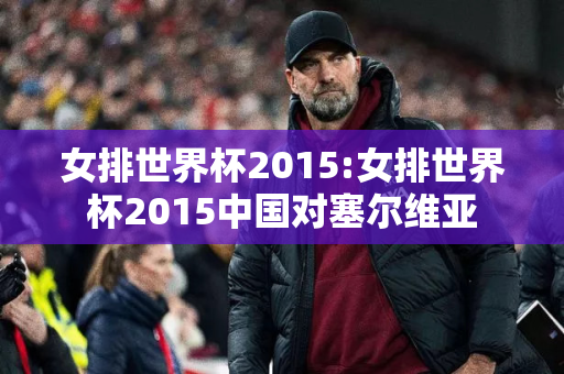 女排世界杯2015:女排世界杯2015中国对塞尔维亚