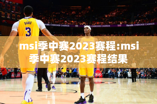 msi季中赛2023赛程:msi季中赛2023赛程结果