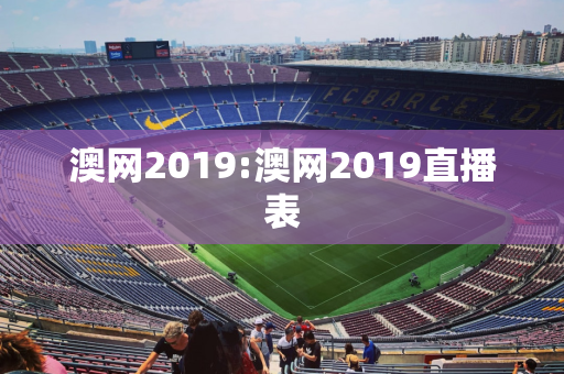 澳网2019:澳网2019直播表