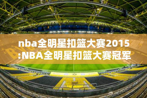 nba全明星扣篮大赛2015:NBA全明星扣篮大赛冠军