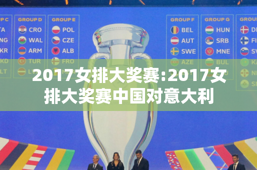 2017女排大奖赛:2017女排大奖赛中国对意大利