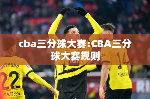 cba三分球大赛:CBA三分球大赛规则