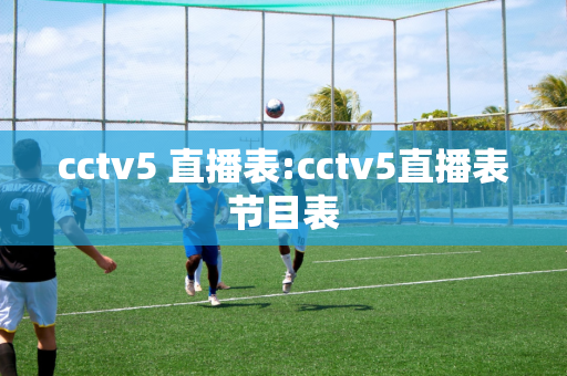 cctv5 直播表:cctv5直播表节目表