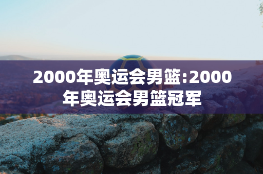 2000年奥运会男篮:2000年奥运会男篮冠军