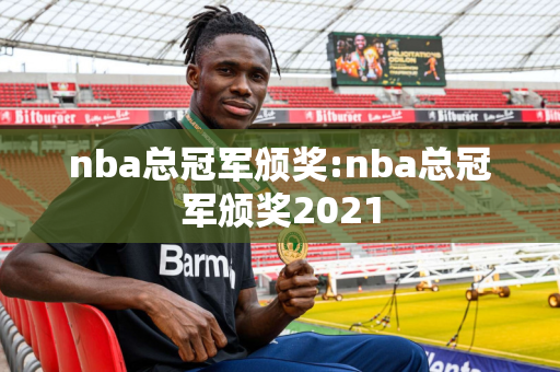 nba总冠军颁奖:nba总冠军颁奖2021