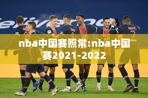 nba中国赛照常:nba中国赛2021-2022