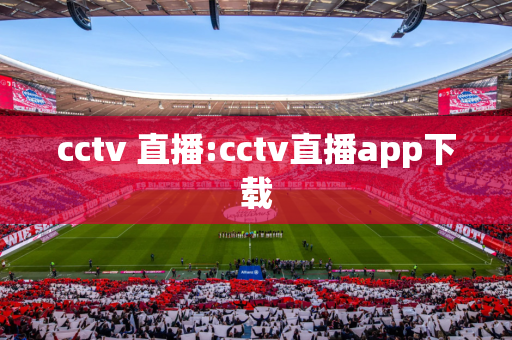 cctv 直播:cctv直播app下载