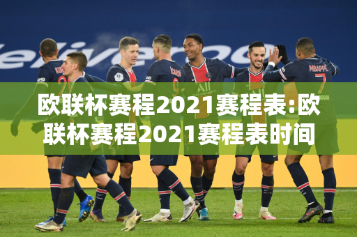 欧联杯赛程2021赛程表:欧联杯赛程2021赛程表时间