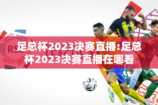 足总杯2023决赛直播:足总杯2023决赛直播在哪看