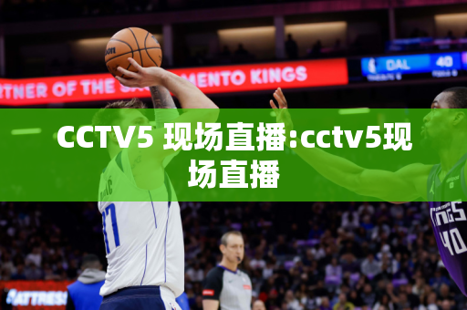 CCTV5 现场直播:cctv5现场直播