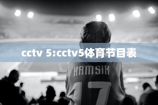 cctv 5:cctv5体育节目表