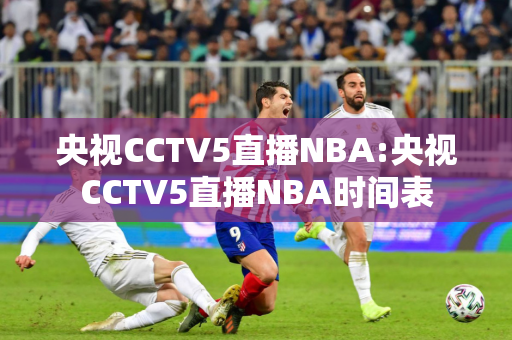 央视CCTV5直播NBA:央视CCTV5直播NBA时间表