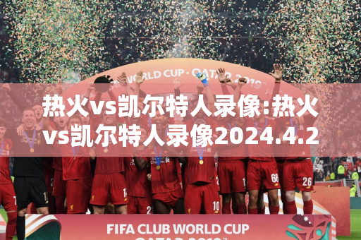 热火vs凯尔特人录像:热火vs凯尔特人录像2024.4.25