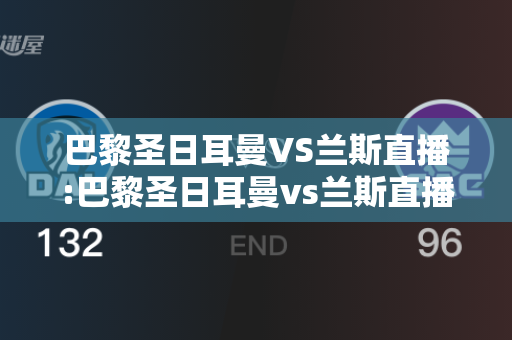 巴黎圣日耳曼VS兰斯直播:巴黎圣日耳曼vs兰斯直播在线观看