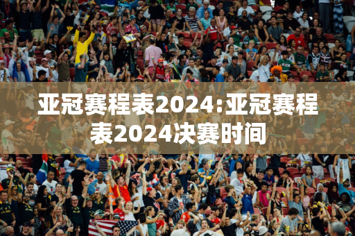 亚冠赛程表2024:亚冠赛程表2024决赛时间