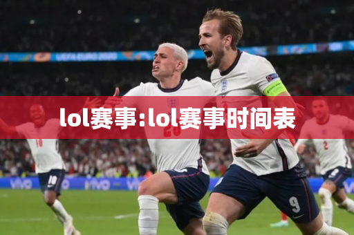 lol赛事:lol赛事时间表