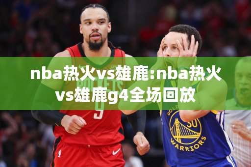 nba热火vs雄鹿:nba热火vs雄鹿g4全场回放