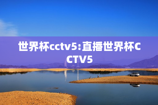 世界杯cctv5:直播世界杯CCTV5