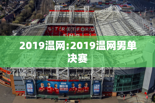 2019温网:2019温网男单决赛