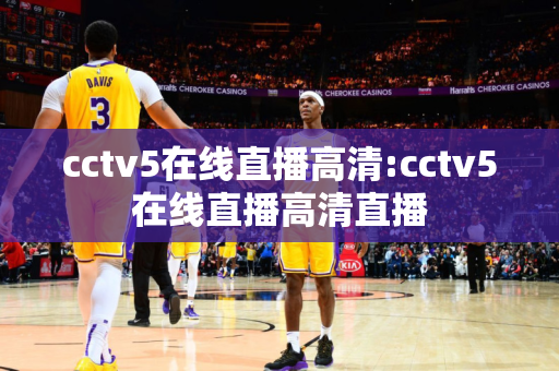 cctv5在线直播高清:cctv5在线直播高清直播