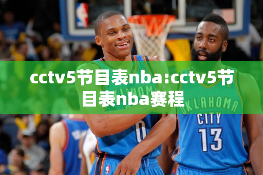 cctv5节目表nba:cctv5节目表nba赛程