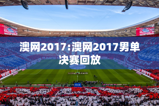 澳网2017:澳网2017男单决赛回放