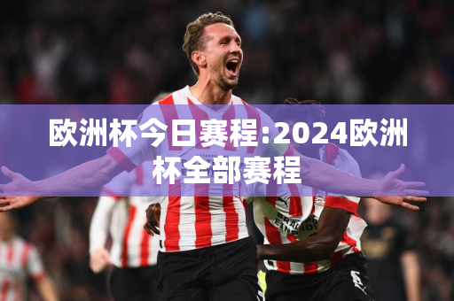 欧洲杯今日赛程:2024欧洲杯全部赛程