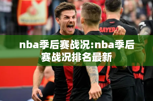 nba季后赛战况:nba季后赛战况排名最新