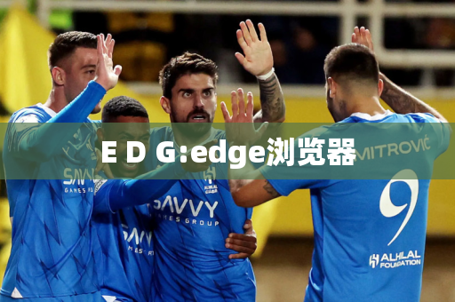 E D G:edge浏览器