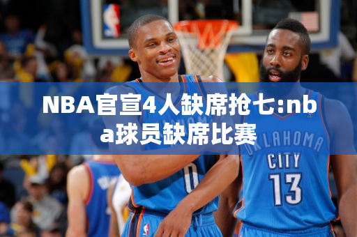 NBA官宣4人缺席抢七:nba球员缺席比赛