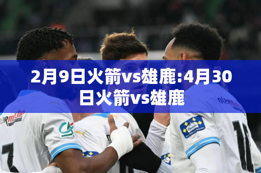 2月9日火箭vs雄鹿:4月30日火箭vs雄鹿